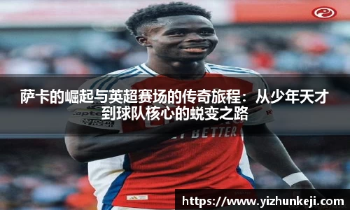 萨卡的崛起与英超赛场的传奇旅程：从少年天才到球队核心的蜕变之路