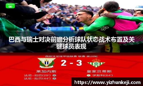 巴西与瑞士对决前瞻分析球队状态战术布置及关键球员表现